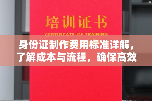 苏仙身份证制作费用标准详解，了解成本与流程，确保高效办理