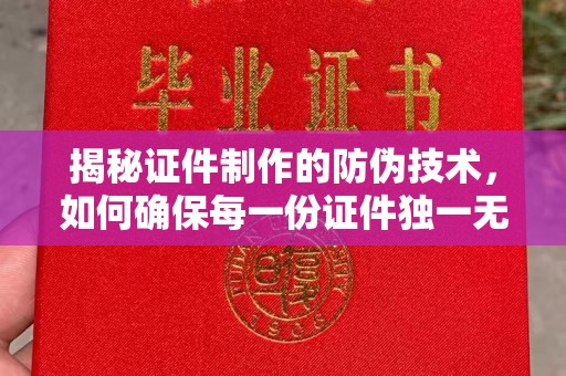 苏仙揭秘证件制作的防伪技术，如何确保每一份证件独一无二