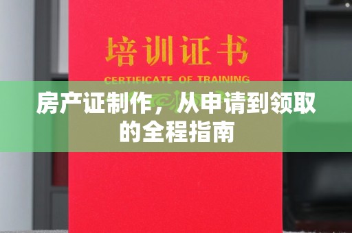 苏仙房产证制作，从申请到领取的全程指南