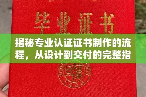 苏仙揭秘专业认证证书制作的流程，从设计到交付的完整指南
