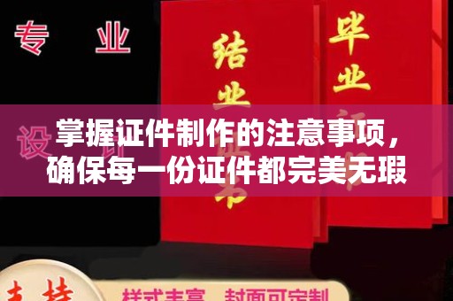 苏仙掌握证件制作的注意事项，确保每一份证件都完美无瑕