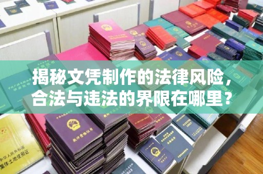 苏仙揭秘文凭制作的法律风险，合法与违法的界限在哪里？
