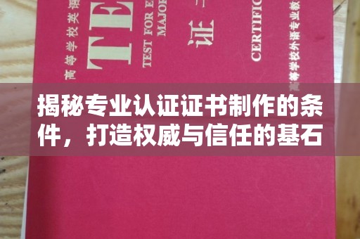 苏仙揭秘专业认证证书制作的条件，打造权威与信任的基石