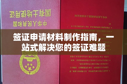 苏仙签证申请材料制作指南，一站式解决您的签证难题