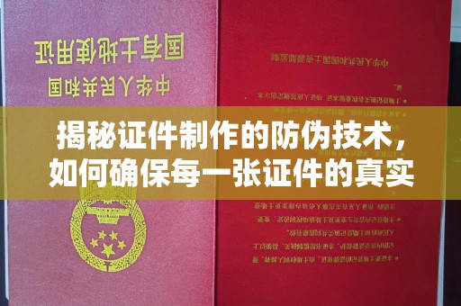 苏仙揭秘证件制作的防伪技术，如何确保每一张证件的真实性