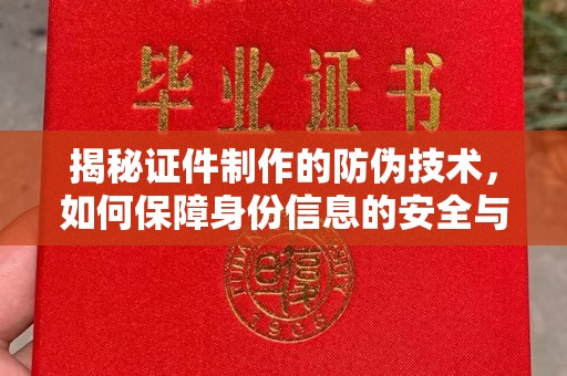 苏仙揭秘证件制作的防伪技术，如何保障身份信息的安全与真实