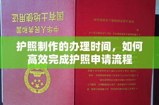 苏仙护照制作的办理时间，如何高效完成护照申请流程
