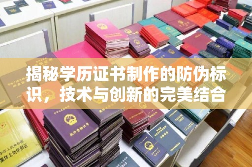 苏仙揭秘学历证书制作的防伪标识，技术与创新的完美结合