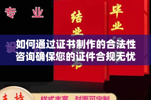 苏仙如何通过证书制作的合法性咨询确保您的证件合规无忧
