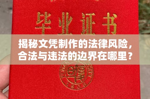 苏仙揭秘文凭制作的法律风险，合法与违法的边界在哪里？