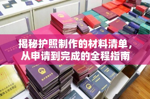 苏仙揭秘护照制作的材料清单，从申请到完成的全程指南