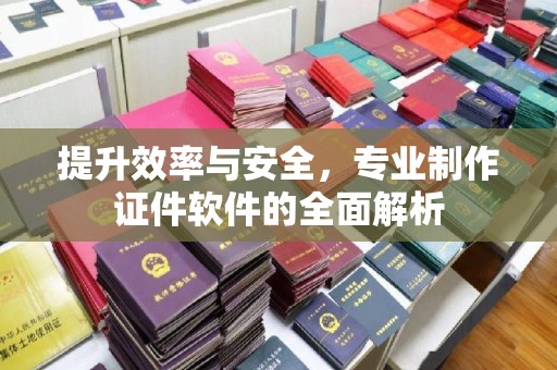 苏仙提升效率与安全，专业制作证件软件的全面解析
