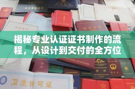 苏仙揭秘专业认证证书制作的流程，从设计到交付的全方位解析