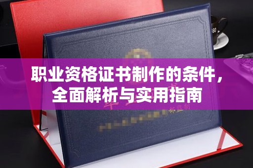 苏仙职业资格证书制作的条件，全面解析与实用指南
