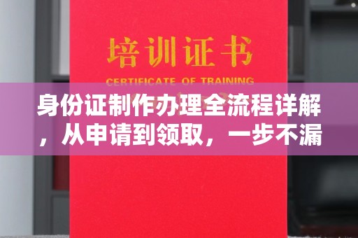 苏仙身份证制作办理全流程详解，从申请到领取，一步不漏！