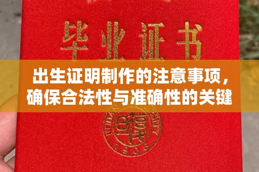 苏仙出生证明制作的注意事项，确保合法性与准确性的关键步骤