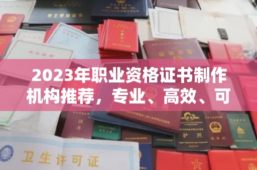 苏仙2023年职业资格证书制作机构推荐，专业、高效、可靠的选择指南